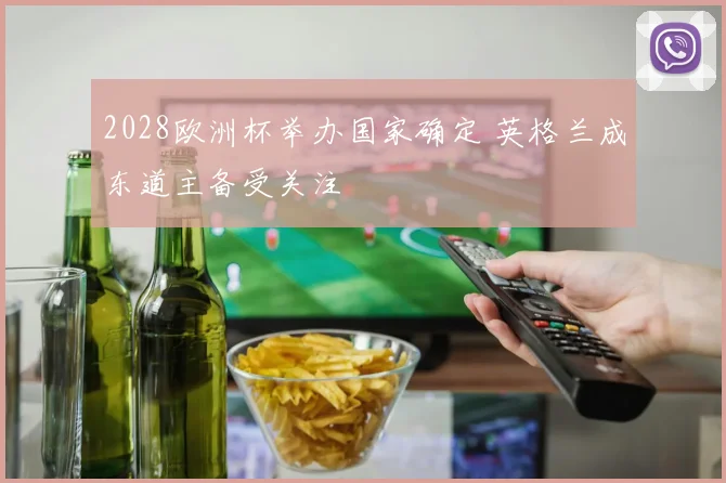 2028欧洲杯举办国家确定 英格兰成东道主备受关注