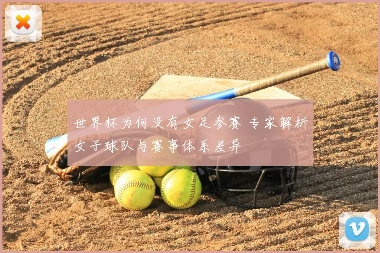 世界杯为何没有女足参赛 专家解析女子球队与赛事体系差异
