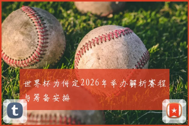 世界杯为何定2026年举办解析赛程与筹备安排