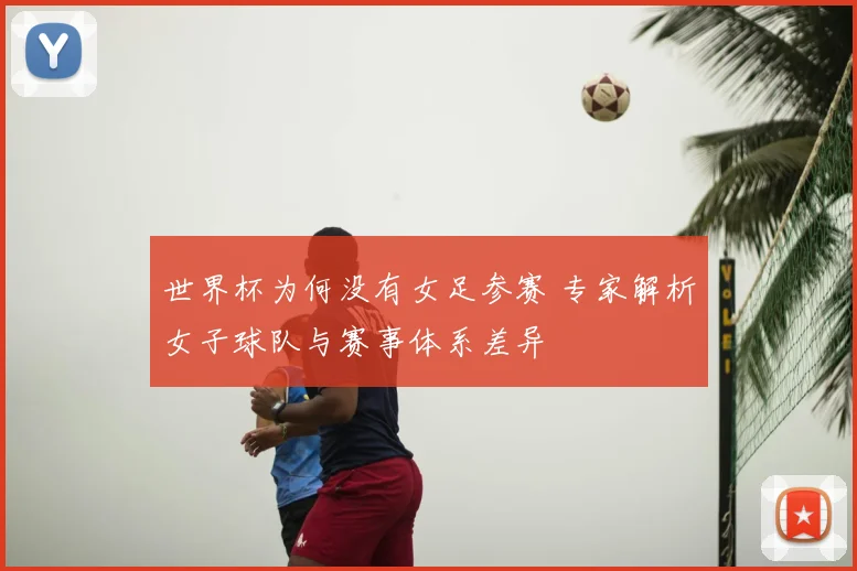 世界杯为何没有女足参赛 专家解析女子球队与赛事体系差异
