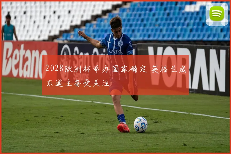 2028欧洲杯举办国家确定 英格兰成东道主备受关注