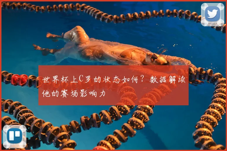 世界杯上C罗的状态如何?数据解读他的赛场影响力