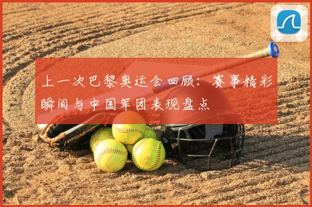 上一次巴黎奥运会回顾：赛事精彩瞬间与中国军团表现盘点
