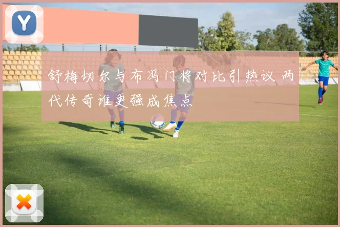 舒梅切尔与布冯门将对比引热议 两代传奇谁更强成焦点