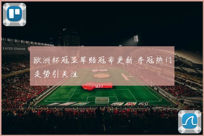 欧洲杯冠亚军赔冠率更新 夺冠热门走势引关注