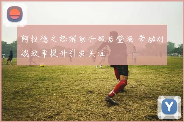 阿拉德之怒辅助升级后登场 带动对战效率提升引发关注