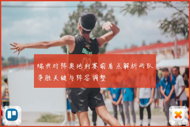 瑞典对阵奥地利赛前看点解析两队争胜关键与阵容调整