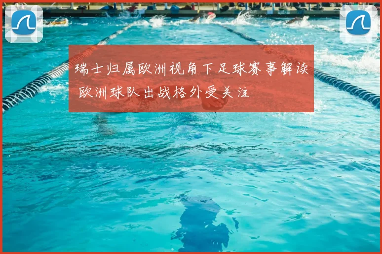 瑞士归属欧洲视角下足球赛事解读 欧洲球队出战格外受关注