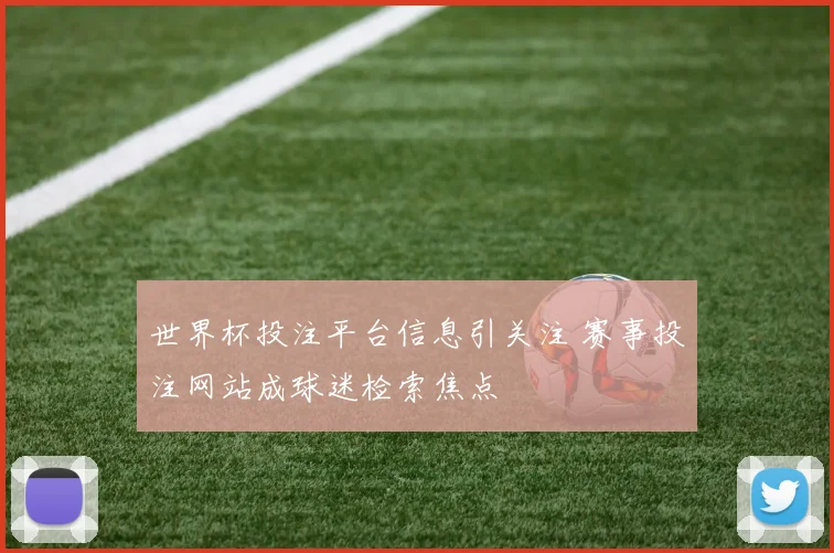 世界杯投注平台信息引关注 赛事投注网站成球迷检索焦点