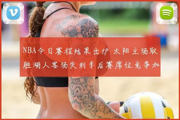 NBA今日赛程结果出炉 太阳主场取胜湖人客场失利季后赛席位竞争加剧