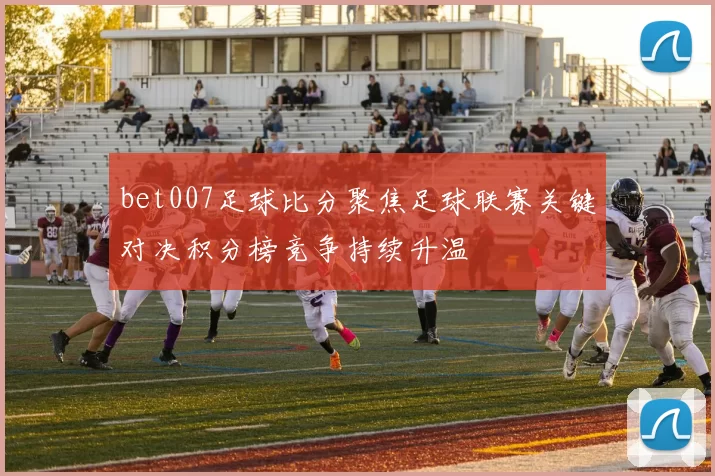 bet007足球比分聚焦足球联赛关键对决积分榜竞争持续升温
