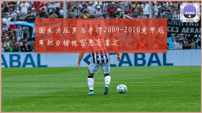 国米力压罗马夺得2009-2010意甲冠军积分榜收官悬念落定