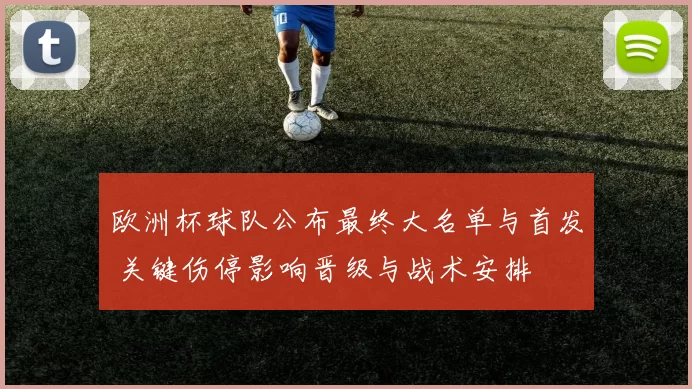 欧洲杯球队公布最终大名单与首发 关键伤停影响晋级与战术安排