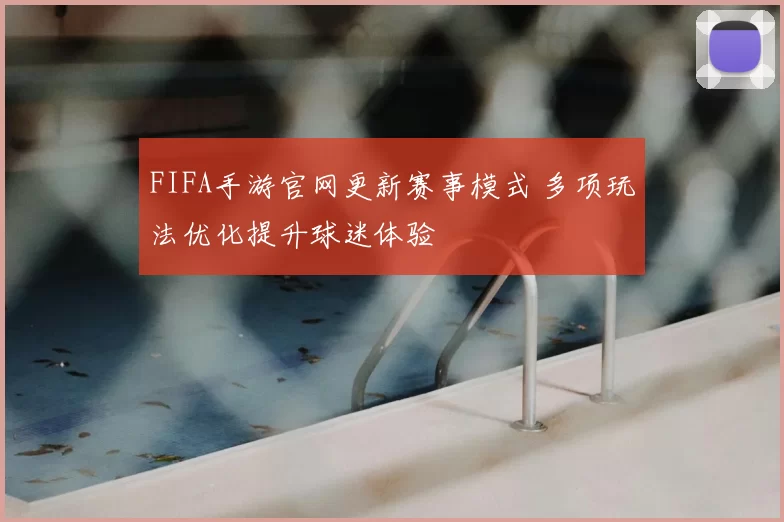 FIFA手游官网更新赛事模式 多项玩法优化提升球迷体验