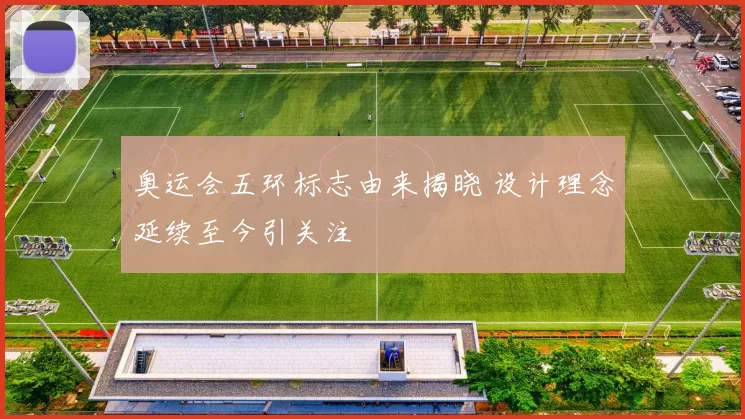 奥运会五环标志由来揭晓 设计理念延续至今引关注