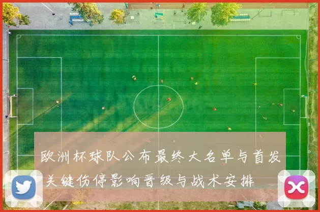 欧洲杯球队公布最终大名单与首发 关键伤停影响晋级与战术安排