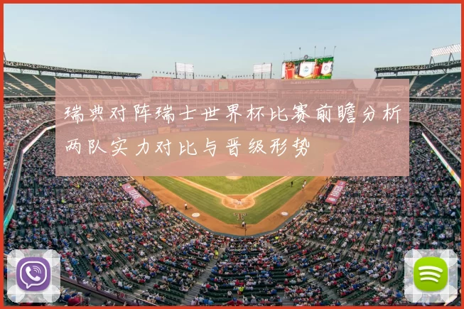 瑞典对阵瑞士世界杯比赛前瞻分析两队实力对比与晋级形势