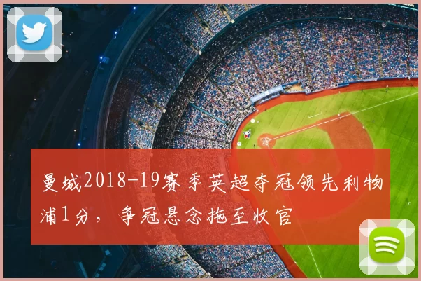 曼城2018-19赛季英超夺冠领先利物浦1分,争冠悬念拖至收官