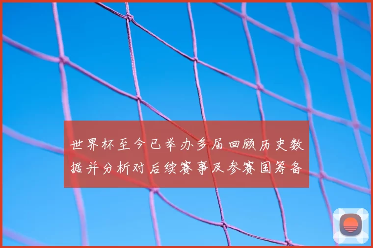 世界杯至今已举办多届回顾历史数据并分析对后续赛事及参赛国筹备的影响