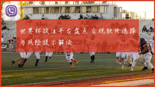 世界杯投注平台盘点 合规软件选择与风险提示解读