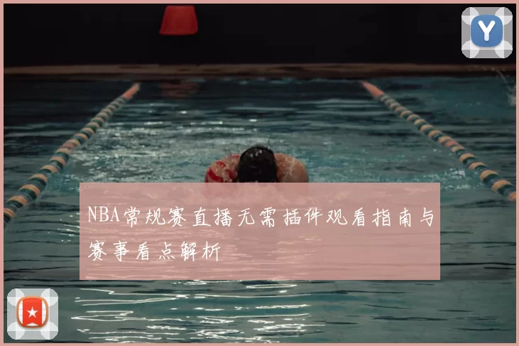 NBA常规赛直播无需插件观看指南与赛事看点解析