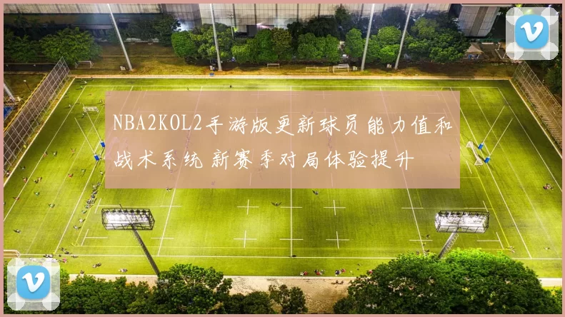 NBA2KOL2手游版更新球员能力值和战术系统 新赛季对局体验提升