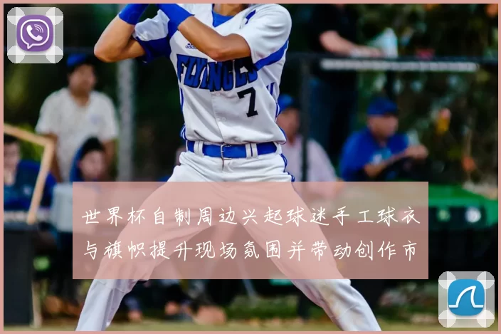 世界杯自制周边兴起球迷手工球衣与旗帜提升现场氛围并带动创作市场