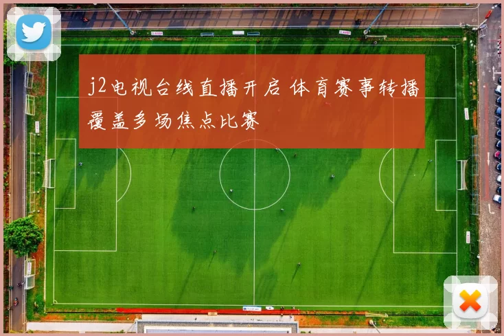 j2电视台线直播开启 体育赛事转播覆盖多场焦点比赛