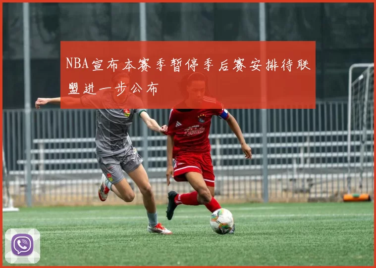 NBA宣布本赛季暂停季后赛安排待联盟进一步公布