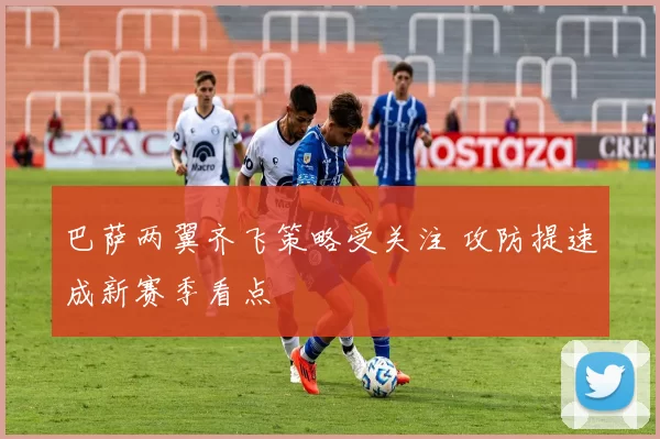 巴萨两翼齐飞策略受关注 攻防提速成新赛季看点