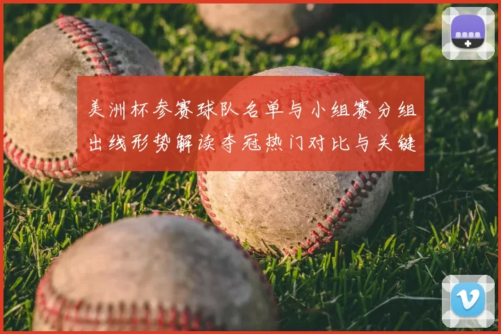 美洲杯参赛球队名单与小组赛分组出线形势解读夺冠热门对比与关键看点
