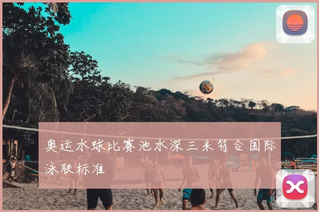 奥运水球比赛池水深三米符合国际泳联标准