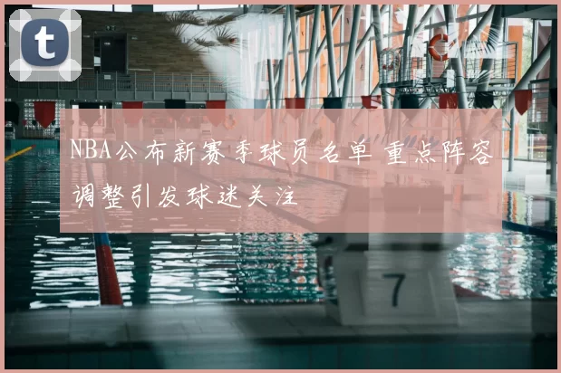 NBA公布新赛季球员名单 重点阵容调整引发球迷关注