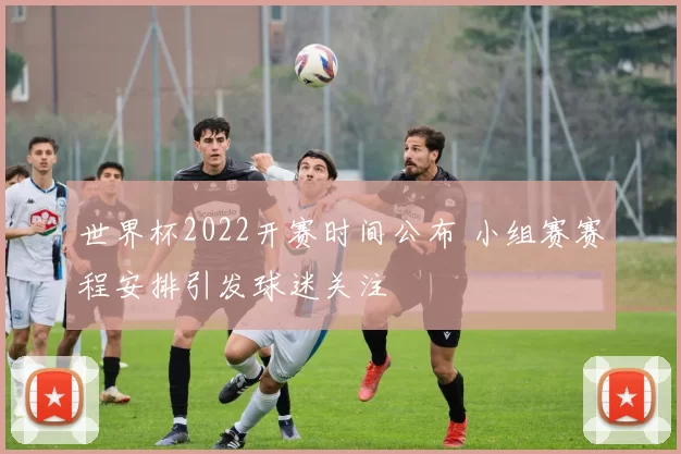 世界杯2022开赛时间公布 小组赛赛程安排引发球迷关注