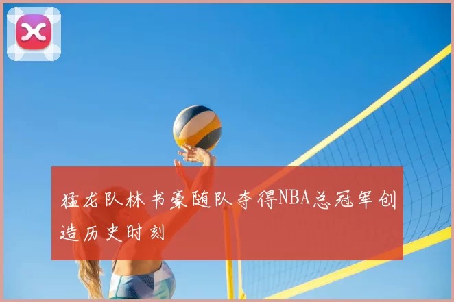 猛龙队林书豪随队夺得NBA总冠军创造历史时刻
