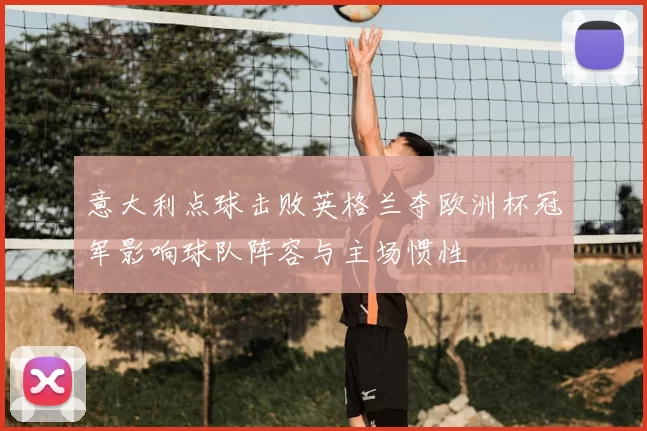意大利点球击败英格兰夺欧洲杯冠军影响球队阵容与主场惯性