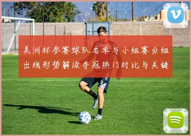 美洲杯参赛球队名单与小组赛分组出线形势解读夺冠热门对比与关键看点