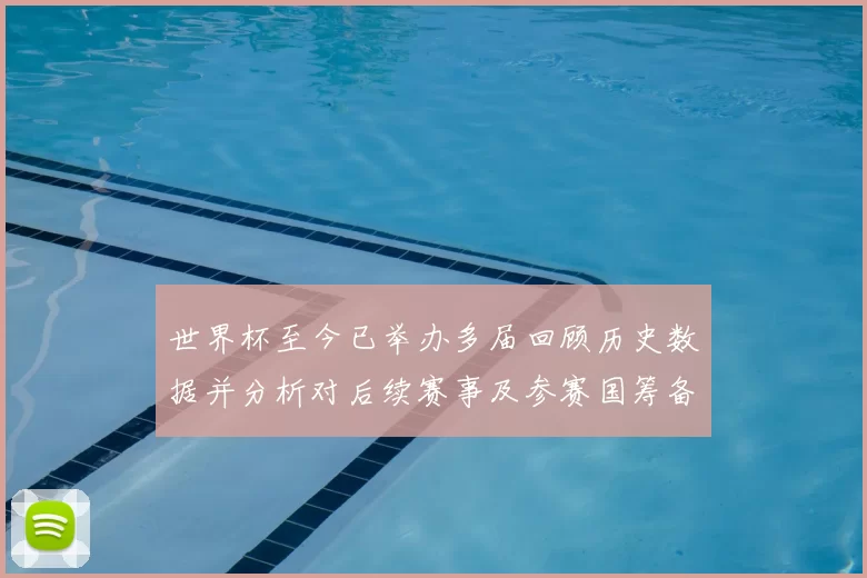 世界杯至今已举办多届回顾历史数据并分析对后续赛事及参赛国筹备的影响