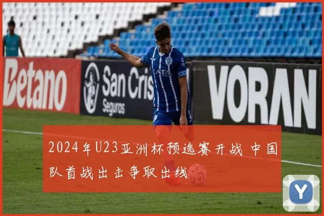 2024年U23亚洲杯预选赛开战 中国队首战出击争取出线