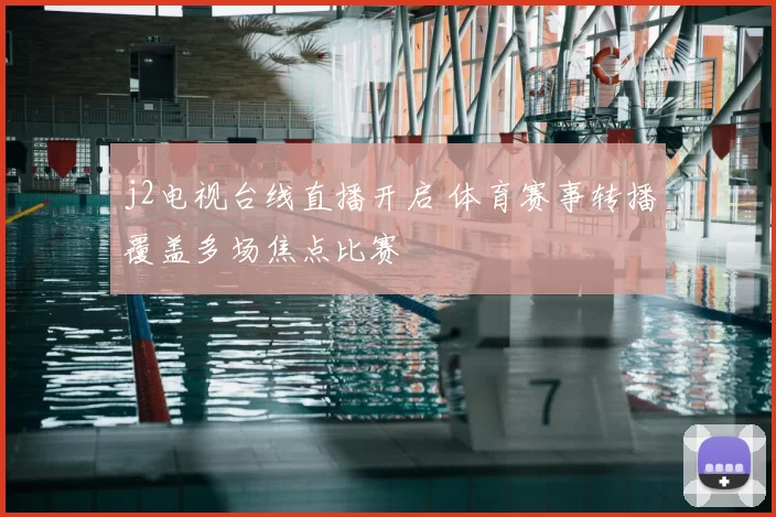 j2电视台线直播开启 体育赛事转播覆盖多场焦点比赛