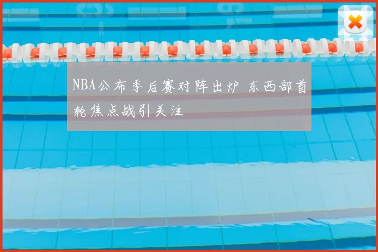 NBA公布季后赛对阵出炉 东西部首轮焦点战引关注
