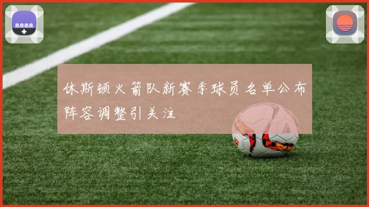 休斯顿火箭队新赛季球员名单公布阵容调整引关注