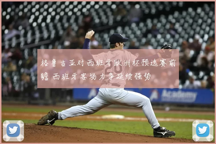 格鲁吉亚对西班牙欧洲杯预选赛前瞻 西班牙客场力争延续强势