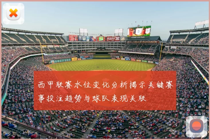 西甲联赛水位变化分析揭示关键赛事投注趋势与球队表现关联