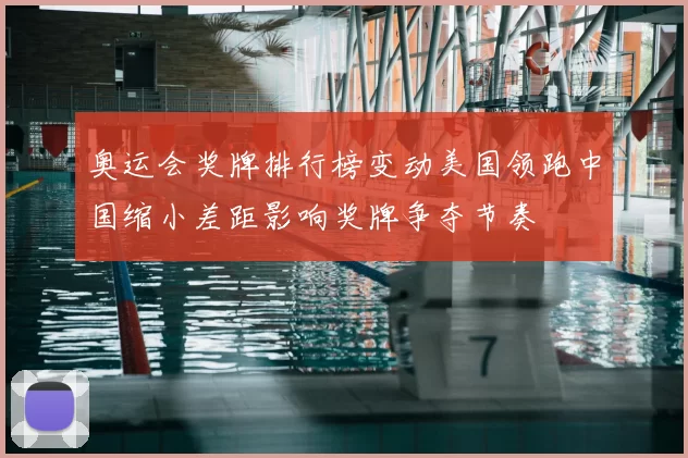 奥运会奖牌排行榜变动美国领跑中国缩小差距影响奖牌争夺节奏