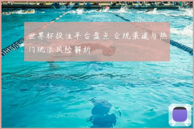 世界杯投注平台盘点 合规渠道与热门玩法风险解析