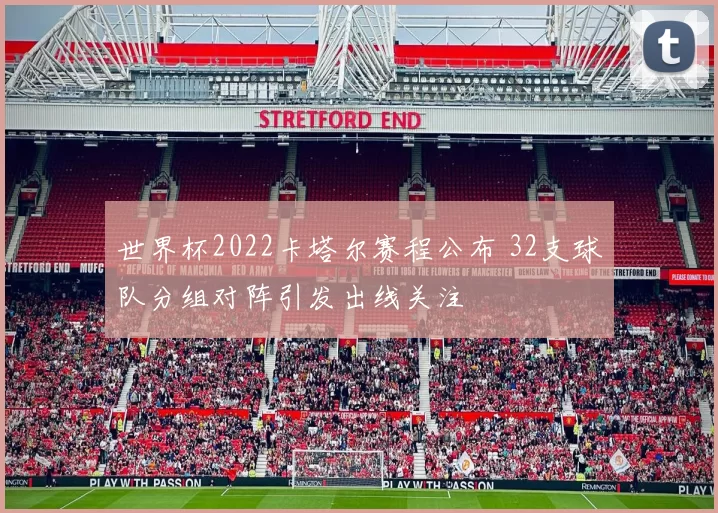 世界杯2022卡塔尔赛程公布 32支球队分组对阵引发出线关注