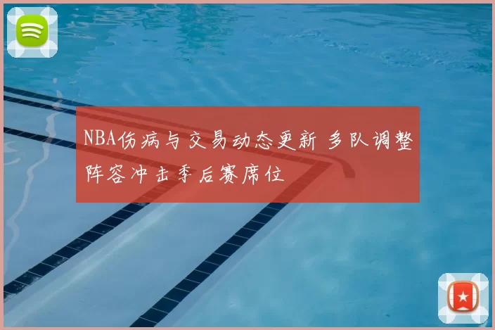 NBA伤病与交易动态更新 多队调整阵容冲击季后赛席位