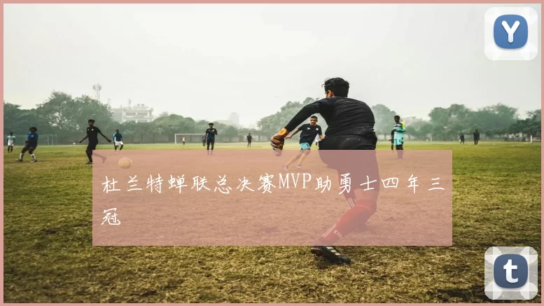 杜兰特蝉联总决赛MVP助勇士四年三冠