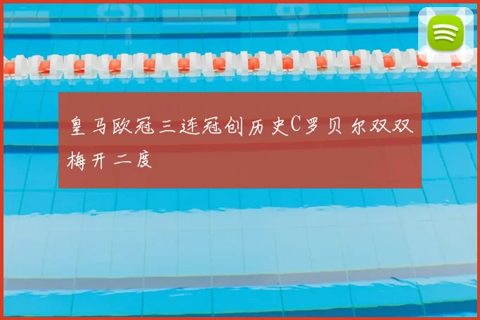 皇马欧冠三连冠创历史C罗贝尔双双梅开二度